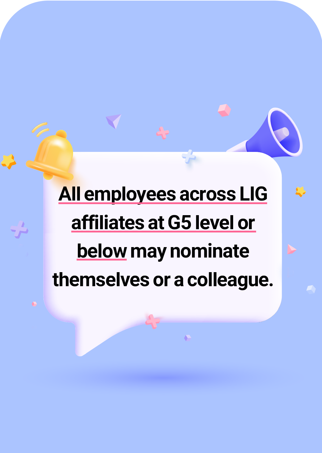 All employees across LIG affiliates at G5 level or below may nominate themselves or a colleague.